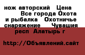 нож авторский › Цена ­ 2 500 - Все города Охота и рыбалка » Охотничье снаряжение   . Чувашия респ.,Алатырь г.